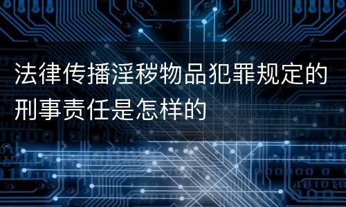 法律传播淫秽物品犯罪规定的刑事责任是怎样的