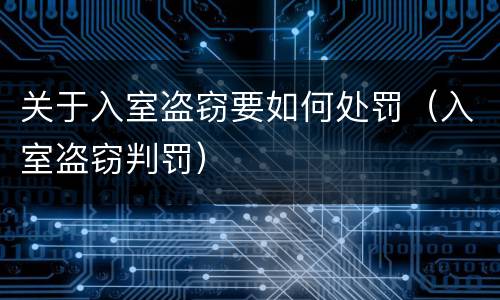 关于入室盗窃要如何处罚（入室盗窃判罚）