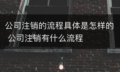 公司注销的流程具体是怎样的 公司注销有什么流程