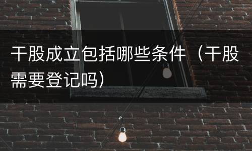 干股成立包括哪些条件（干股需要登记吗）
