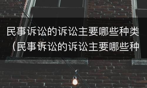 民事诉讼的诉讼主要哪些种类（民事诉讼的诉讼主要哪些种类有效）