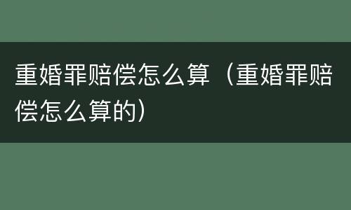 重婚罪赔偿怎么算（重婚罪赔偿怎么算的）
