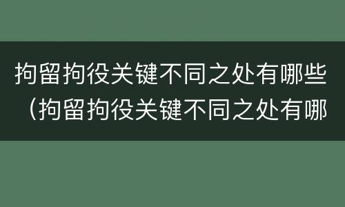 拘留拘役关键不同之处有哪些（拘留拘役关键不同之处有哪些问题）