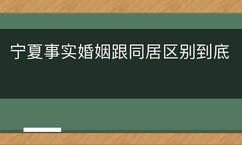 宁夏事实婚姻跟同居区别到底