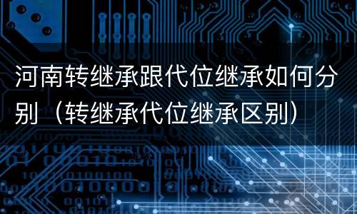 河南转继承跟代位继承如何分别（转继承代位继承区别）