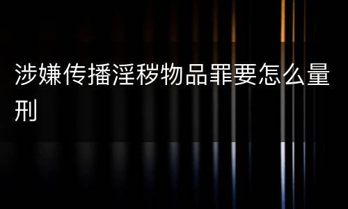 涉嫌传播淫秽物品罪要怎么量刑