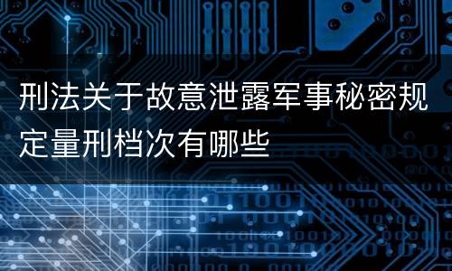 刑法关于故意泄露军事秘密规定量刑档次有哪些