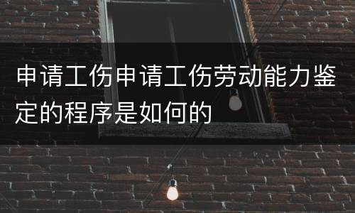 申请工伤申请工伤劳动能力鉴定的程序是如何的