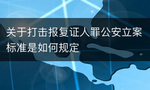 关于打击报复证人罪公安立案标准是如何规定