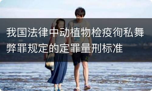 我国法律中动植物检疫徇私舞弊罪规定的定罪量刑标准