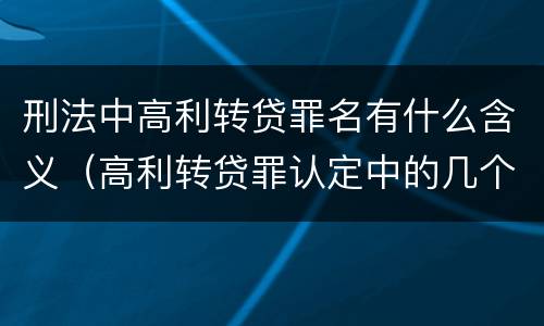 刑法中高利转贷罪名有什么含义（高利转贷罪认定中的几个问题）