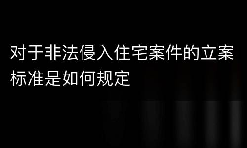 对于非法侵入住宅案件的立案标准是如何规定