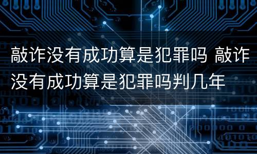 敲诈没有成功算是犯罪吗 敲诈没有成功算是犯罪吗判几年
