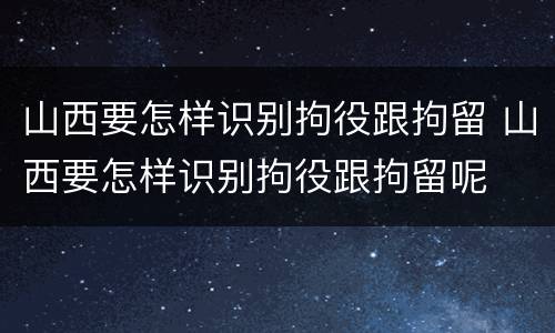 山西要怎样识别拘役跟拘留 山西要怎样识别拘役跟拘留呢