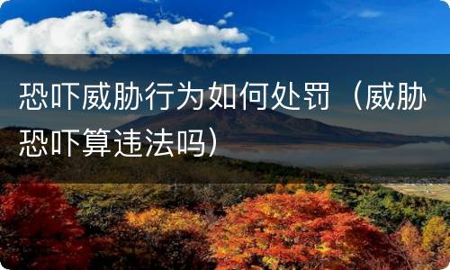 恐吓威胁行为如何处罚（威胁恐吓算违法吗）