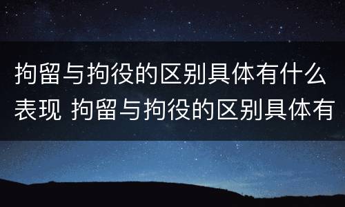 拘留与拘役的区别具体有什么表现 拘留与拘役的区别具体有什么表现呢