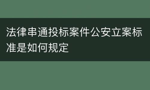 法律串通投标案件公安立案标准是如何规定