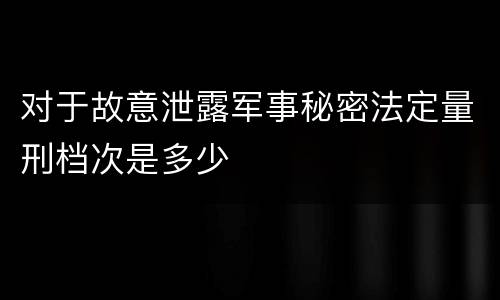 对于故意泄露军事秘密法定量刑档次是多少