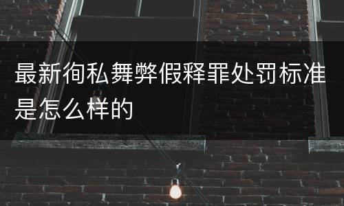 最新徇私舞弊假释罪处罚标准是怎么样的