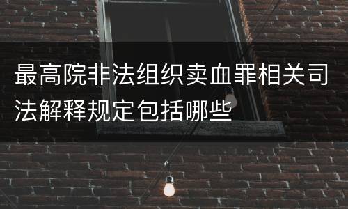 最高院非法组织卖血罪相关司法解释规定包括哪些