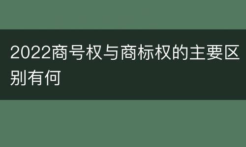 2022商号权与商标权的主要区别有何
