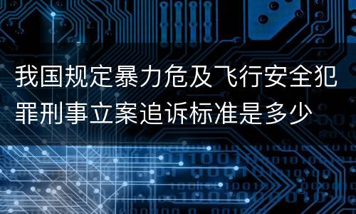 我国规定暴力危及飞行安全犯罪刑事立案追诉标准是多少