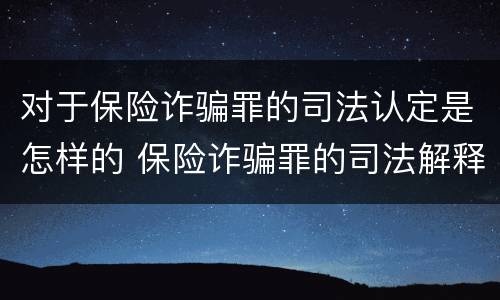 对于保险诈骗罪的司法认定是怎样的 保险诈骗罪的司法解释