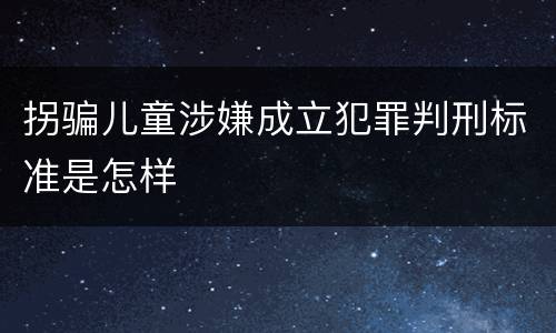 拐骗儿童涉嫌成立犯罪判刑标准是怎样