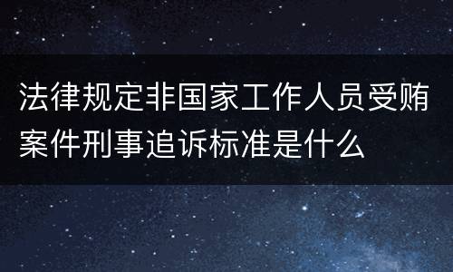 法律规定非国家工作人员受贿案件刑事追诉标准是什么