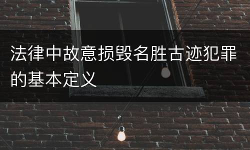 法律中故意损毁名胜古迹犯罪的基本定义