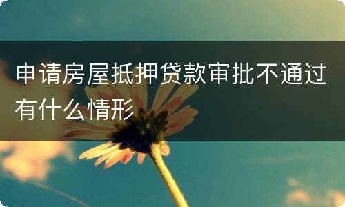 申请房屋抵押贷款审批不通过有什么情形