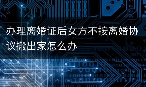 办理离婚证后女方不按离婚协议搬出家怎么办