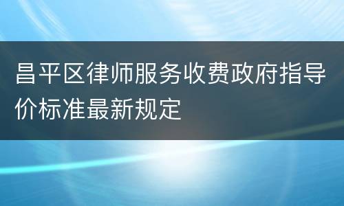 昌平区律师服务收费政府指导价标准最新规定