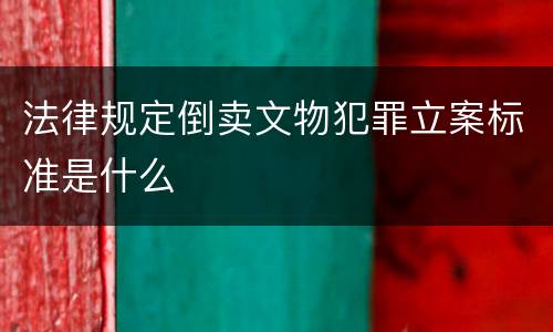 法律规定倒卖文物犯罪立案标准是什么