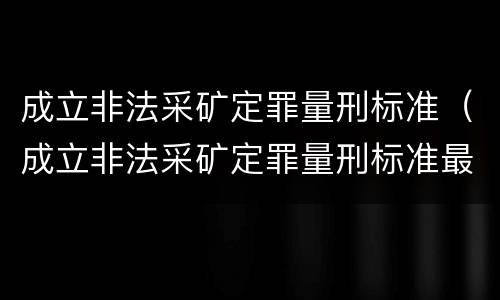 成立非法采矿定罪量刑标准（成立非法采矿定罪量刑标准最新）