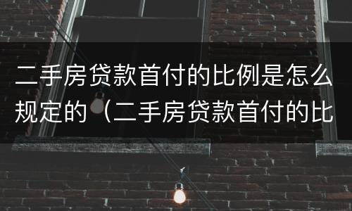二手房贷款首付的比例是怎么规定的（二手房贷款首付的比例是怎么规定的呀）