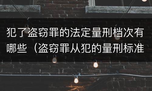 犯了盗窃罪的法定量刑档次有哪些（盗窃罪从犯的量刑标准）