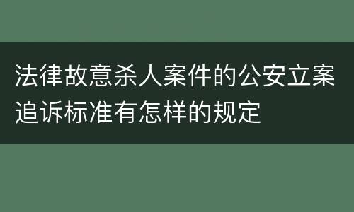 法律故意杀人案件的公安立案追诉标准有怎样的规定