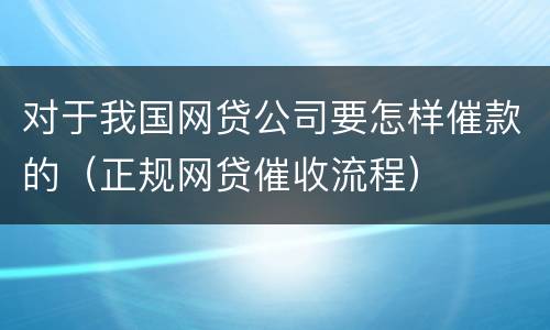对于我国网贷公司要怎样催款的（正规网贷催收流程）