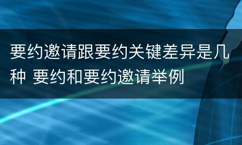 要约邀请跟要约关键差异是几种 要约和要约邀请举例