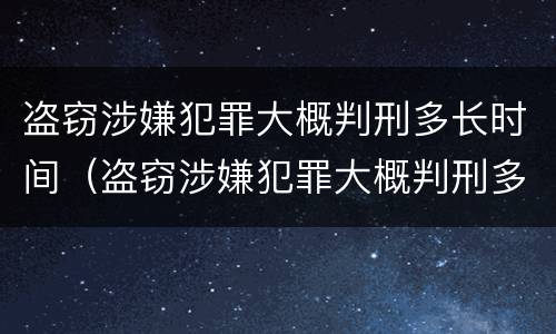 盗窃涉嫌犯罪大概判刑多长时间（盗窃涉嫌犯罪大概判刑多长时间呢）