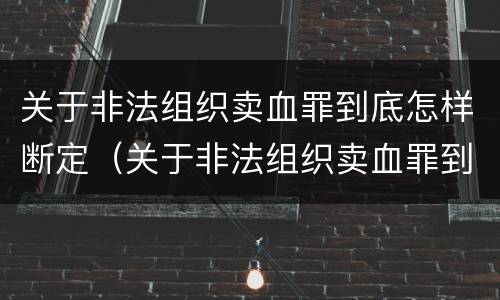 关于非法组织卖血罪到底怎样断定（关于非法组织卖血罪到底怎样断定罪名）