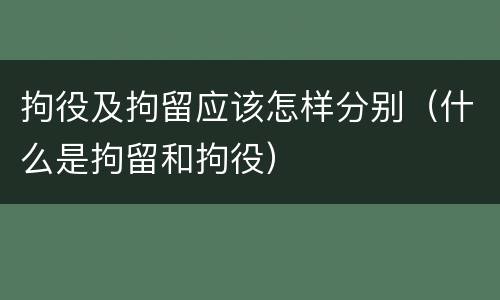 拘役及拘留应该怎样分别（什么是拘留和拘役）
