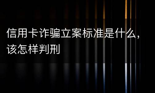 信用卡诈骗立案标准是什么，该怎样判刑