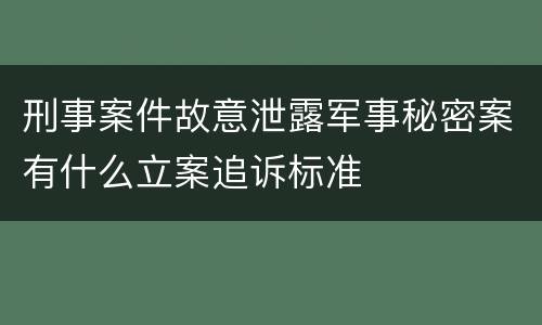 刑事案件故意泄露军事秘密案有什么立案追诉标准