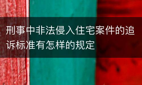 刑事中非法侵入住宅案件的追诉标准有怎样的规定