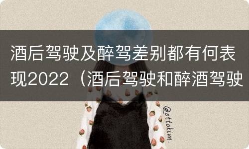酒后驾驶及醉驾差别都有何表现2022（酒后驾驶和醉酒驾驶两个层次的划分依据）
