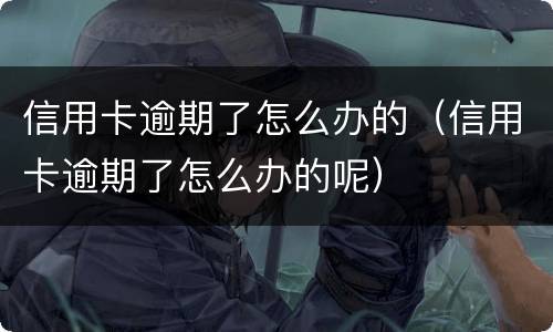 信用卡逾期了怎么办的（信用卡逾期了怎么办的呢）