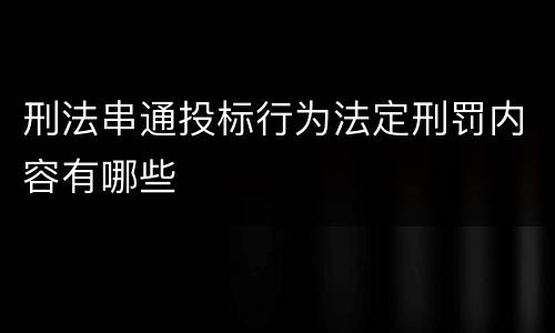 刑法串通投标行为法定刑罚内容有哪些