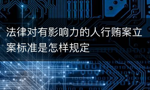 法律对有影响力的人行贿案立案标准是怎样规定